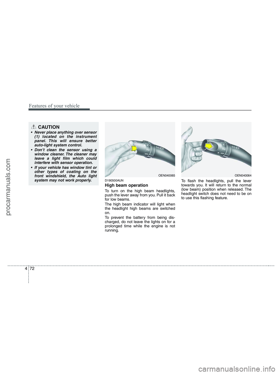 HYUNDAI VERACRUZ 2010 Owners Manual Features of your vehicle
72 4
D190500AUN
High beam operation
To turn on the high beam headlights,
push the lever away from you. Pull it back
for low beams.
The high beam indicator will light when
the HYUNDAI VERACRUZ 2010 Owners Manual Features of your vehicle
72 4
D190500AUN
High beam operation
To turn on the high beam headlights,
push the lever away from you. Pull it back
for low beams.
The high beam indicator will light when
the