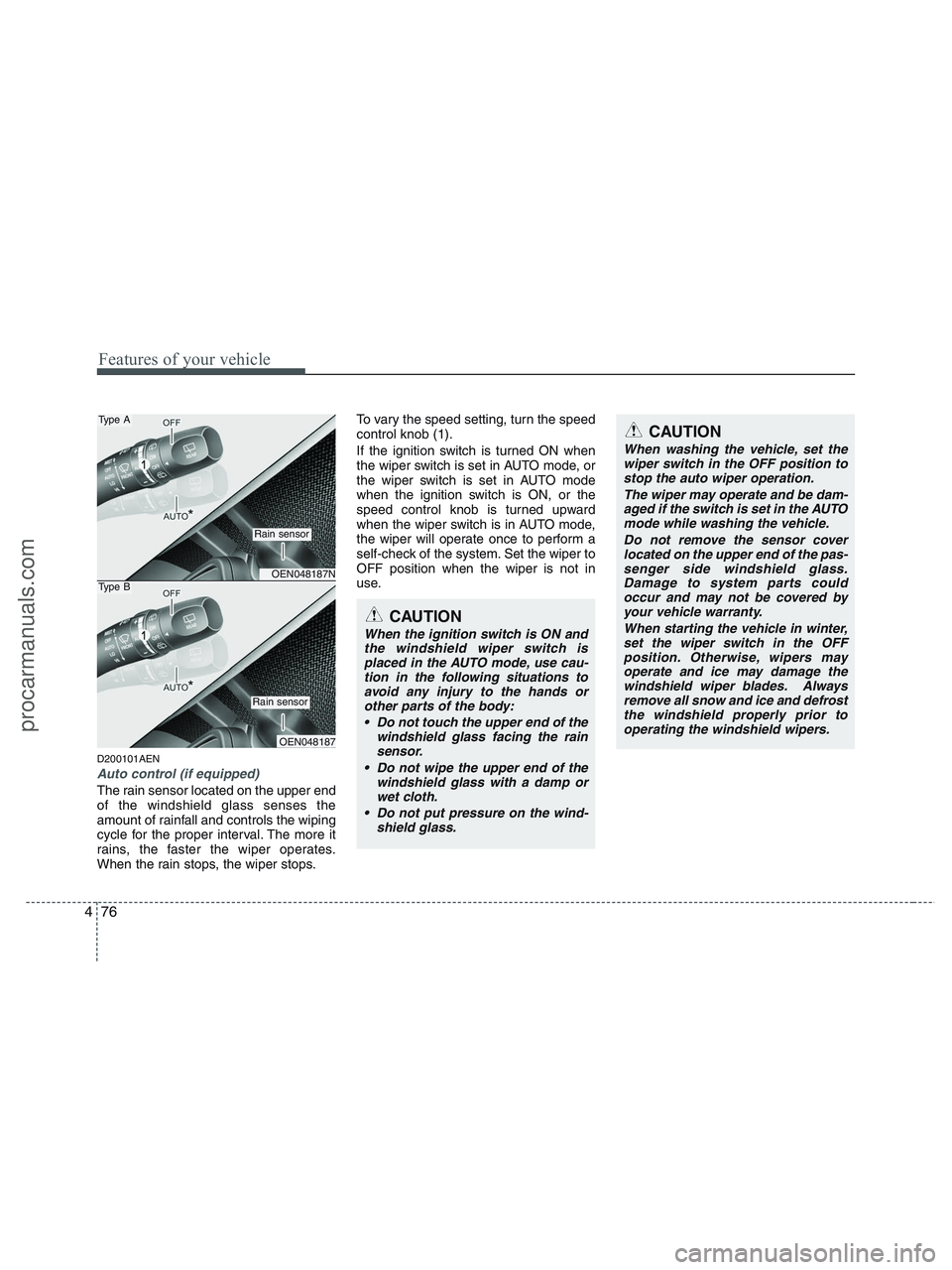 HYUNDAI VERACRUZ 2010 Owners Manual Features of your vehicle
76 4
D200101AEN
Auto control (if equipped)
The rain sensor located on the upper end
of the windshield glass senses the
amount of rainfall and controls the wiping
cycle for the HYUNDAI VERACRUZ 2010 Owners Manual Features of your vehicle
76 4
D200101AEN
Auto control (if equipped)
The rain sensor located on the upper end
of the windshield glass senses the
amount of rainfall and controls the wiping
cycle for the