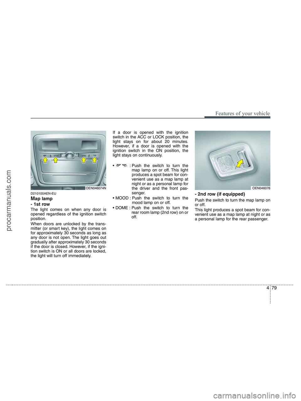 HYUNDAI VERACRUZ 2010 Owners Manual 479
Features of your vehicle
D210100AEN-EU
Map lamp
- 1st row
The light comes on when any door is
opened regardless of the ignition switch
position.
When doors are unlocked by the trans-
mitter (or s HYUNDAI VERACRUZ 2010 Owners Manual 479
Features of your vehicle
D210100AEN-EU
Map lamp
- 1st row
The light comes on when any door is
opened regardless of the ignition switch
position.
When doors are unlocked by the trans-
mitter (or s