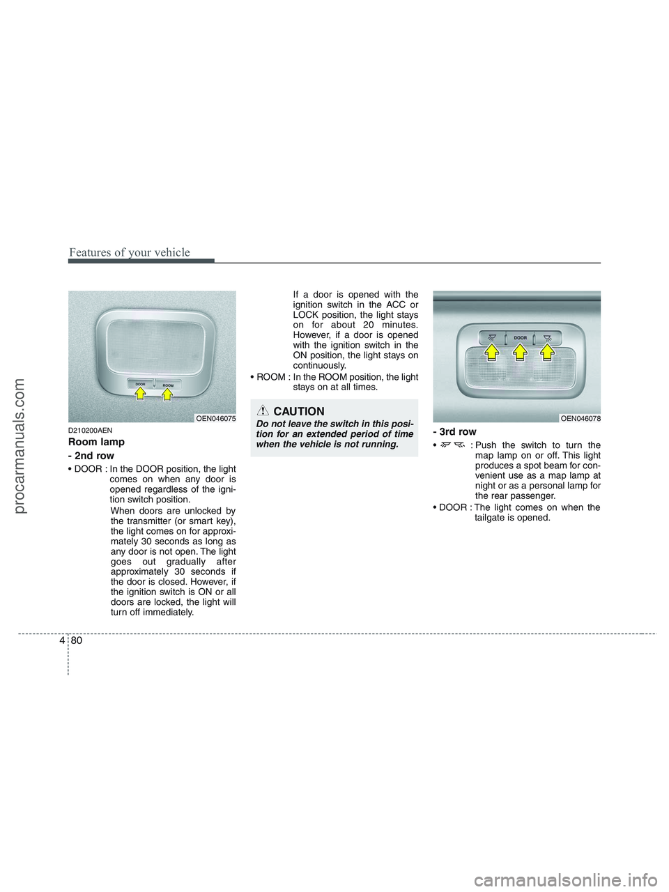 HYUNDAI VERACRUZ 2010 Owners Manual Features of your vehicle
80 4
D210200AEN
Room lamp
- 2nd row
In the DOOR position, the light
comes on when any door is
opened regardless of the igni-
tion switch position.
When doors are unlocked by HYUNDAI VERACRUZ 2010 Owners Manual Features of your vehicle
80 4
D210200AEN
Room lamp
- 2nd row
In the DOOR position, the light
comes on when any door is
opened regardless of the igni-
tion switch position.
When doors are unlocked by