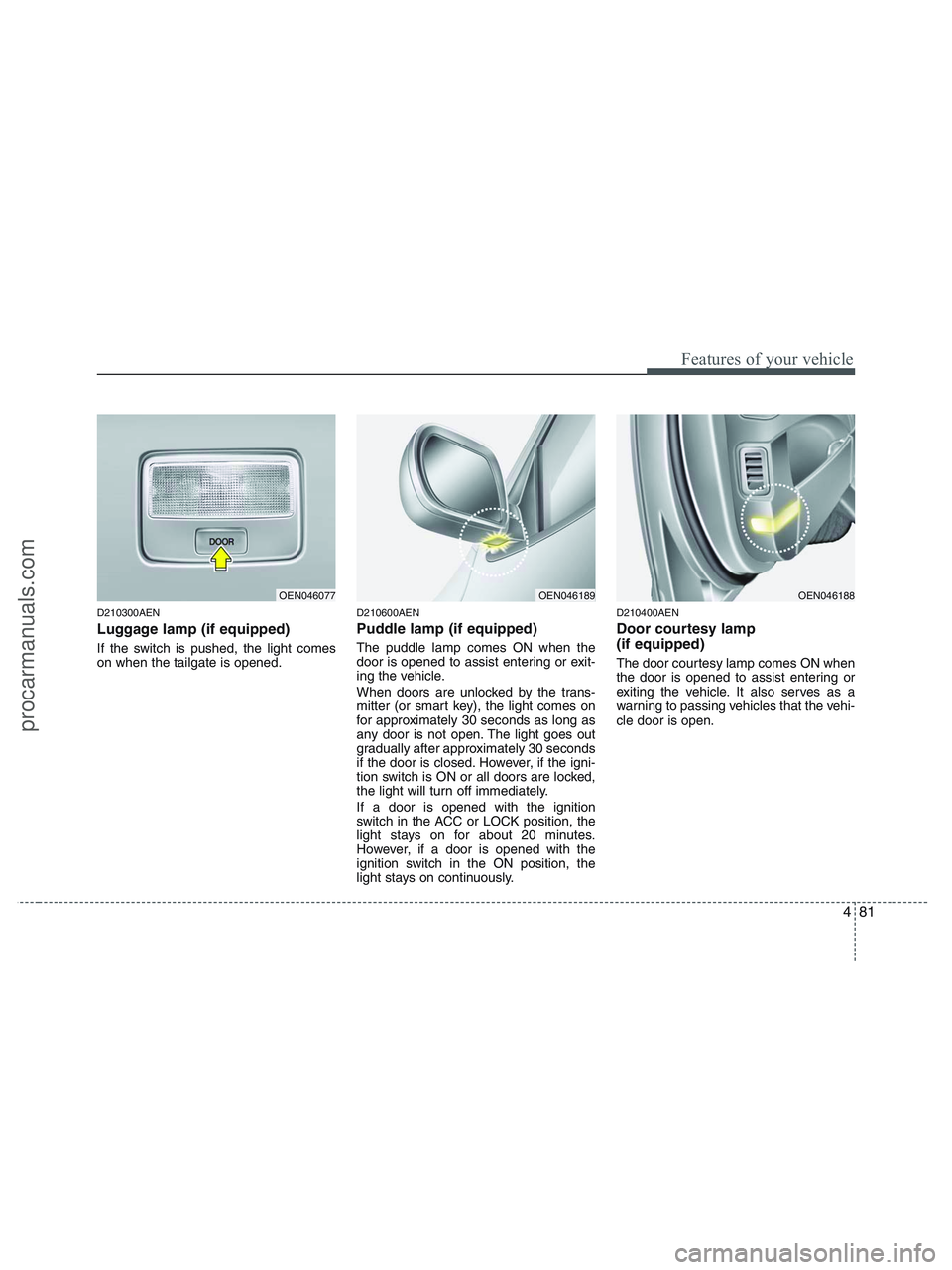 HYUNDAI VERACRUZ 2010 Owners Manual 481
Features of your vehicle
D210300AEN
Luggage lamp (if equipped)
If the switch is pushed, the light comes
on when the tailgate is opened.
D210600AEN
Puddle lamp (if equipped)
The puddle lamp comes O HYUNDAI VERACRUZ 2010 Owners Manual 481
Features of your vehicle
D210300AEN
Luggage lamp (if equipped)
If the switch is pushed, the light comes
on when the tailgate is opened.
D210600AEN
Puddle lamp (if equipped)
The puddle lamp comes O
