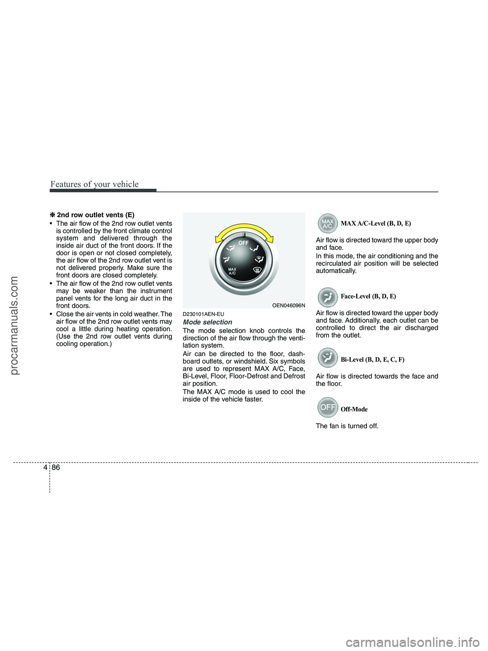HYUNDAI VERACRUZ 2010 Owners Manual Features of your vehicle
86 4
❈
❈
2nd row outlet vents (E)
• The air flow of the 2nd row outlet vents
is controlled by the front climate control
system and delivered through the
inside air du HYUNDAI VERACRUZ 2010 Owners Manual Features of your vehicle
86 4
❈
❈
2nd row outlet vents (E)
• The air flow of the 2nd row outlet vents
is controlled by the front climate control
system and delivered through the
inside air du