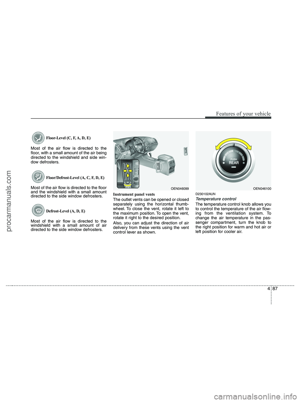 HYUNDAI VERACRUZ 2010 Owners Manual 487
Features of your vehicle
Floor-Level (C, F, A, D, E)
Most of the air flow is directed to the
floor, with a small amount of the air being
directed to the windshield and side win-
dow defrosters.
Fl HYUNDAI VERACRUZ 2010 Owners Manual 487
Features of your vehicle
Floor-Level (C, F, A, D, E)
Most of the air flow is directed to the
floor, with a small amount of the air being
directed to the windshield and side win-
dow defrosters.
Fl