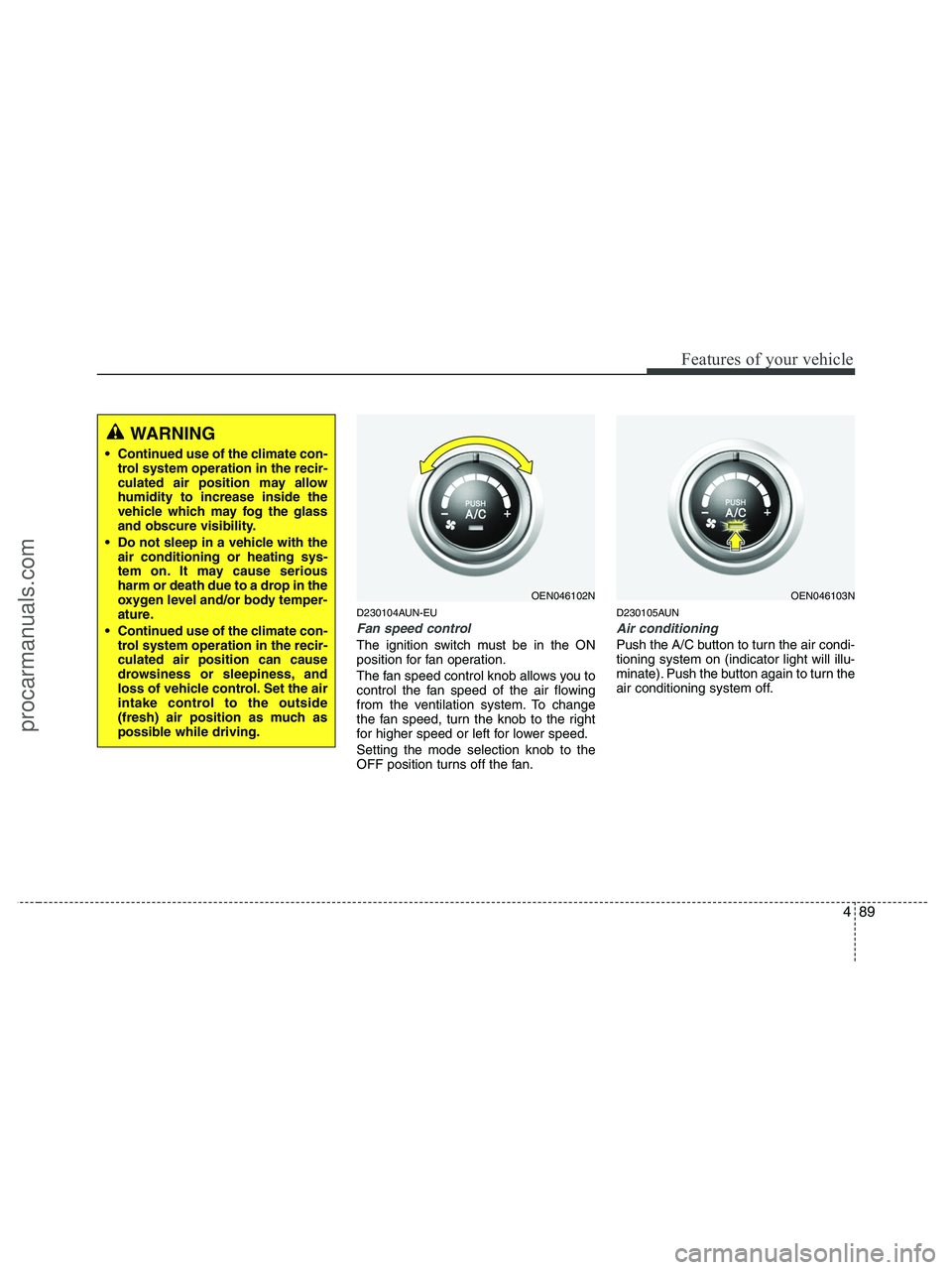 HYUNDAI VERACRUZ 2010 Owners Manual 489
Features of your vehicle
D230104AUN-EU
Fan speed control
The ignition switch must be in the ON
position for fan operation.
The fan speed control knob allows you to
control the fan speed of the air HYUNDAI VERACRUZ 2010 Owners Manual 489
Features of your vehicle
D230104AUN-EU
Fan speed control
The ignition switch must be in the ON
position for fan operation.
The fan speed control knob allows you to
control the fan speed of the air