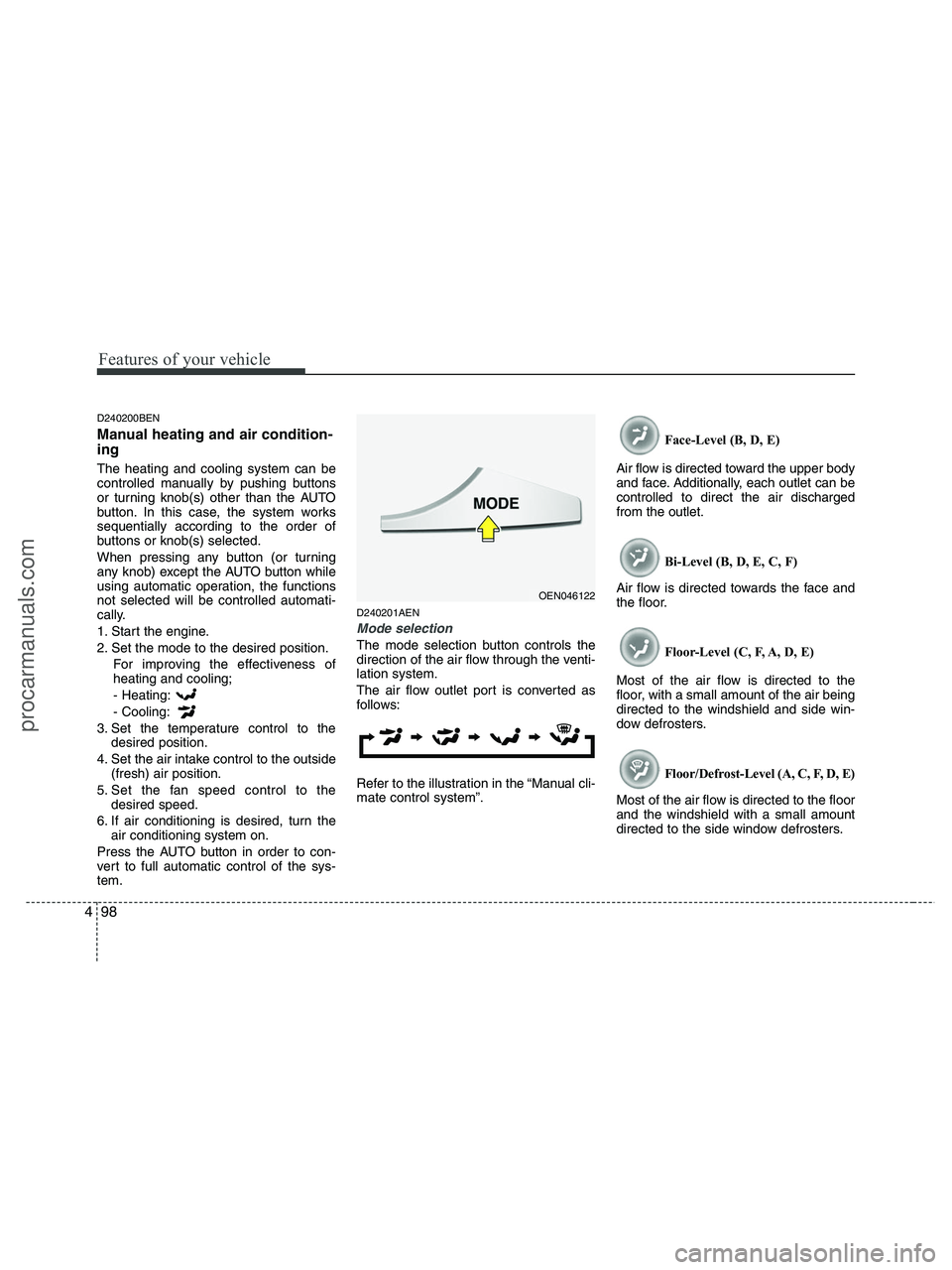 HYUNDAI VERACRUZ 2010 Owners Manual Features of your vehicle
98 4
D240200BEN
Manual heating and air condition-
ing
The heating and cooling system can be
controlled manually by pushing buttons
or turning knob(s) other than the AUTO
butto HYUNDAI VERACRUZ 2010 Owners Manual Features of your vehicle
98 4
D240200BEN
Manual heating and air condition-
ing
The heating and cooling system can be
controlled manually by pushing buttons
or turning knob(s) other than the AUTO
butto