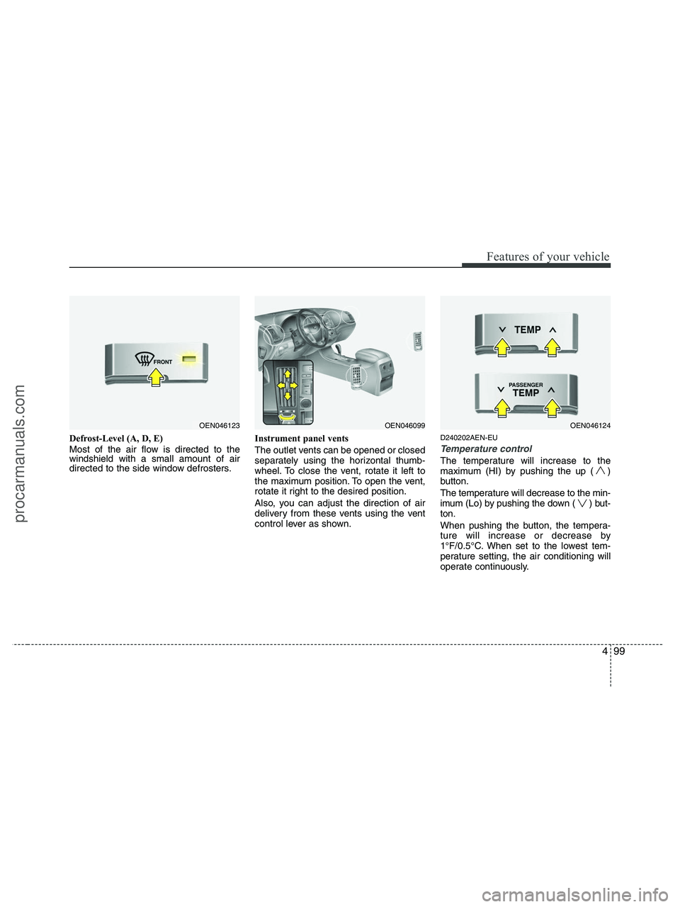 HYUNDAI VERACRUZ 2010 Owners Manual 499
Features of your vehicle
Defrost-Level (A, D, E)
Most of the air flow is directed to the
windshield with a small amount of air
directed to the side window defrosters.Instrument panel vents
The out HYUNDAI VERACRUZ 2010 Owners Manual 499
Features of your vehicle
Defrost-Level (A, D, E)
Most of the air flow is directed to the
windshield with a small amount of air
directed to the side window defrosters.Instrument panel vents
The out