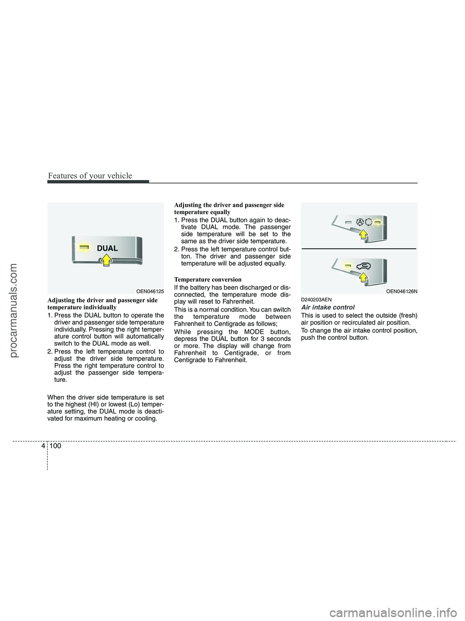 HYUNDAI VERACRUZ 2010 Owners Manual Features of your vehicle
100 4
Adjusting the driver and passenger side
temperature individually
1. Press the DUAL button to operate the
driver and passenger side temperature
individually. Pressing th HYUNDAI VERACRUZ 2010 Owners Manual Features of your vehicle
100 4
Adjusting the driver and passenger side
temperature individually
1. Press the DUAL button to operate the
driver and passenger side temperature
individually. Pressing th