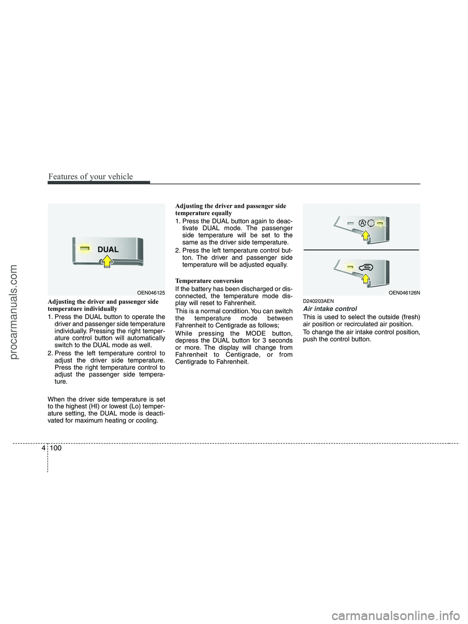 HYUNDAI VERACRUZ 2010  Owners Manual Features of your vehicle
100 4
Adjusting the driver and passenger side
temperature individually 
1. Press the DUAL button to operate the
driver and passenger side temperature
individually. Pressing th