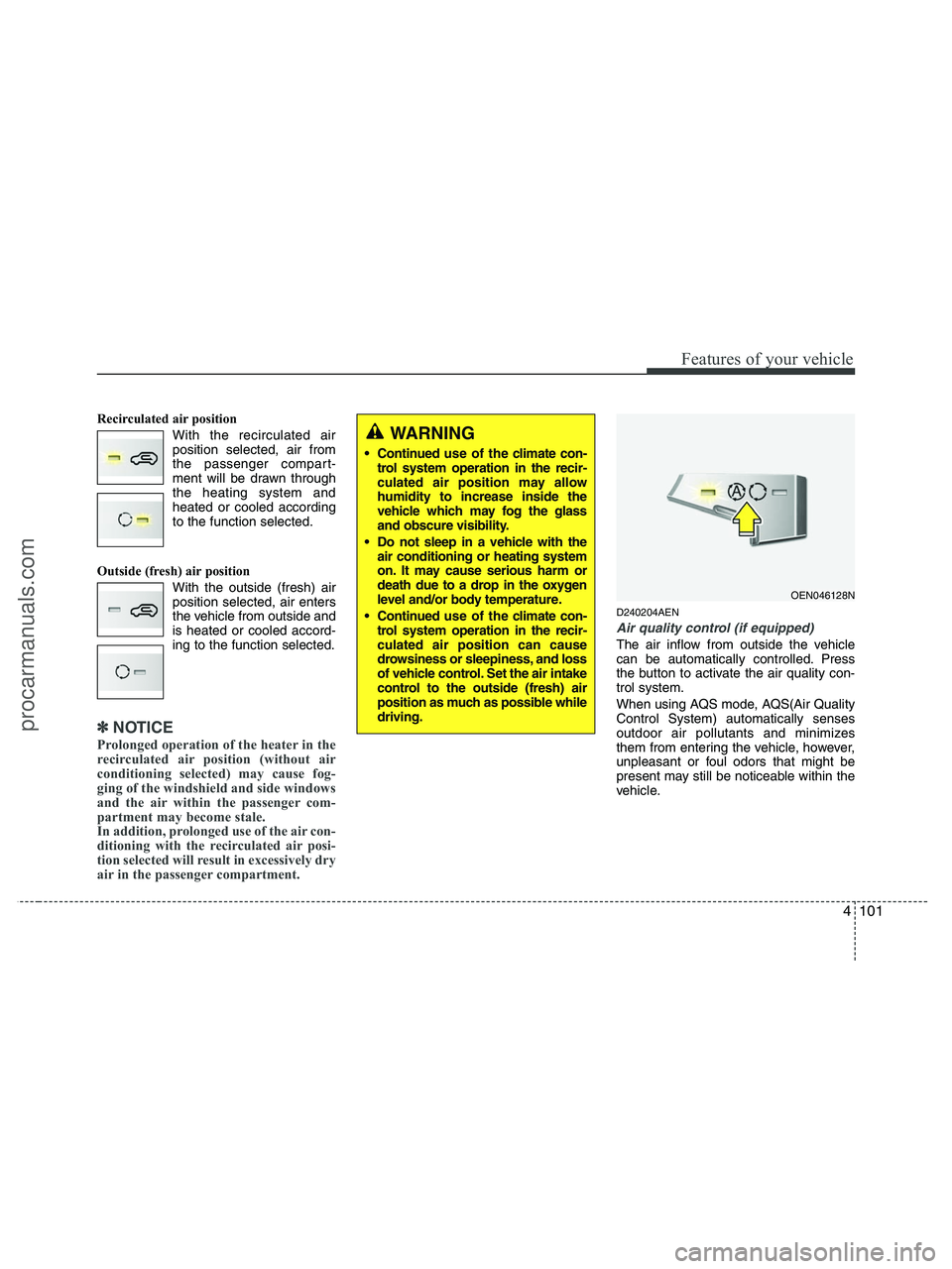 HYUNDAI VERACRUZ 2010  Owners Manual 4101
Features of your vehicle
Recirculated air position
With the recirculated air
position selected, air from
the passenger compart-
ment will be drawn through
the heating system and
heated or cooled 