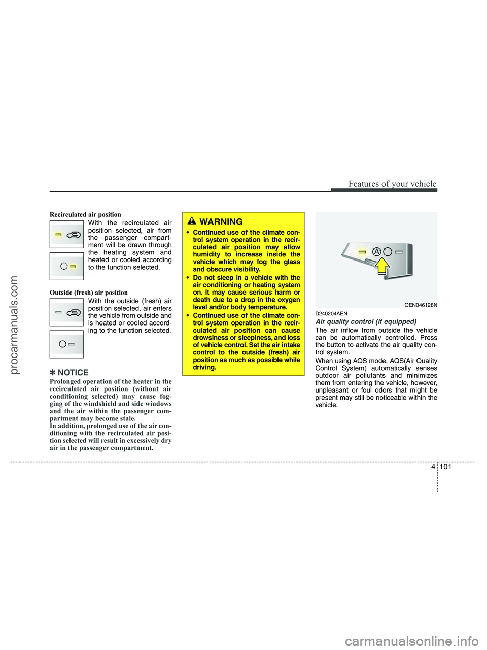 HYUNDAI VERACRUZ 2010 Owners Manual 4101
Features of your vehicle
Recirculated air position
With the recirculated air
position selected, air from
the passenger compart-
ment will be drawn through
the heating system and
heated or cooled HYUNDAI VERACRUZ 2010 Owners Manual 4101
Features of your vehicle
Recirculated air position
With the recirculated air
position selected, air from
the passenger compart-
ment will be drawn through
the heating system and
heated or cooled