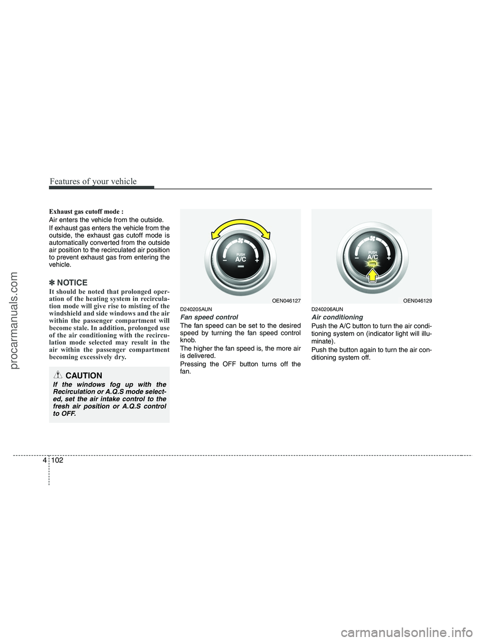 HYUNDAI VERACRUZ 2010 Owners Manual Features of your vehicle
102 4
Exhaust gas cutoff mode :
Air enters the vehicle from the outside.
If exhaust gas enters the vehicle from the
outside, the exhaust gas cutoff mode is
automatically conve HYUNDAI VERACRUZ 2010 Owners Manual Features of your vehicle
102 4
Exhaust gas cutoff mode :
Air enters the vehicle from the outside.
If exhaust gas enters the vehicle from the
outside, the exhaust gas cutoff mode is
automatically conve