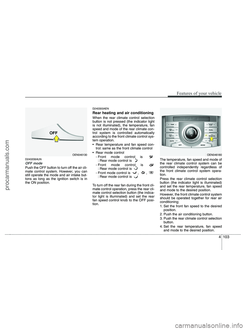HYUNDAI VERACRUZ 2010 Owners Manual 4103
Features of your vehicle
D240208AUN
OFF mode
Push the OFF button to turn off the air cli-
mate control system. However, you can
still operate the mode and air intake but-
tons as long as the igni HYUNDAI VERACRUZ 2010 Owners Manual 4103
Features of your vehicle
D240208AUN
OFF mode
Push the OFF button to turn off the air cli-
mate control system. However, you can
still operate the mode and air intake but-
tons as long as the igni