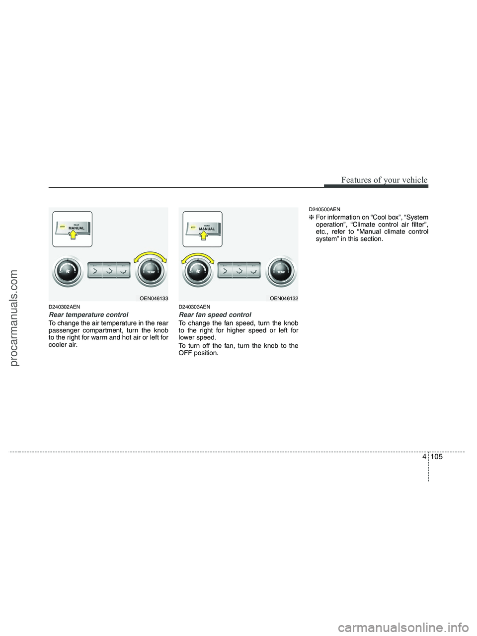 HYUNDAI VERACRUZ 2010 Owners Manual 4105
Features of your vehicle
D240302AEN
Rear temperature control
To change the air temperature in the rear
passenger compartment, turn the knob
to the right for warm and hot air or left for
cooler ai HYUNDAI VERACRUZ 2010 Owners Manual 4105
Features of your vehicle
D240302AEN
Rear temperature control
To change the air temperature in the rear
passenger compartment, turn the knob
to the right for warm and hot air or left for
cooler ai