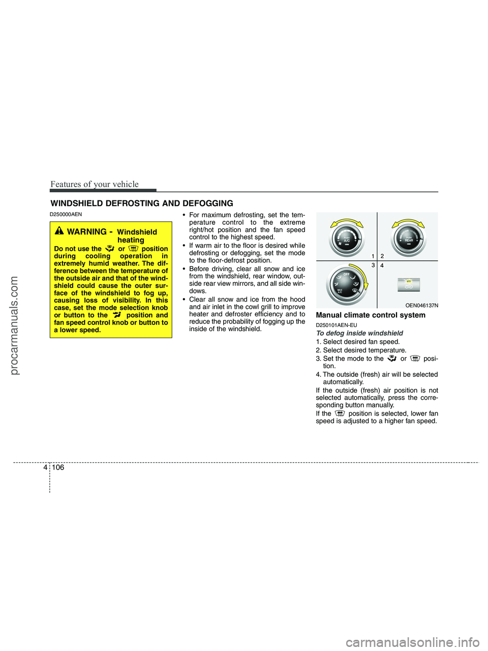 HYUNDAI VERACRUZ 2010  Owners Manual Features of your vehicle
106 4
D250000AEN For maximum defrosting, set the tem-
perature control to the extreme
right/hot position and the fan speed
control to the highest speed.
 If warm air to the fl