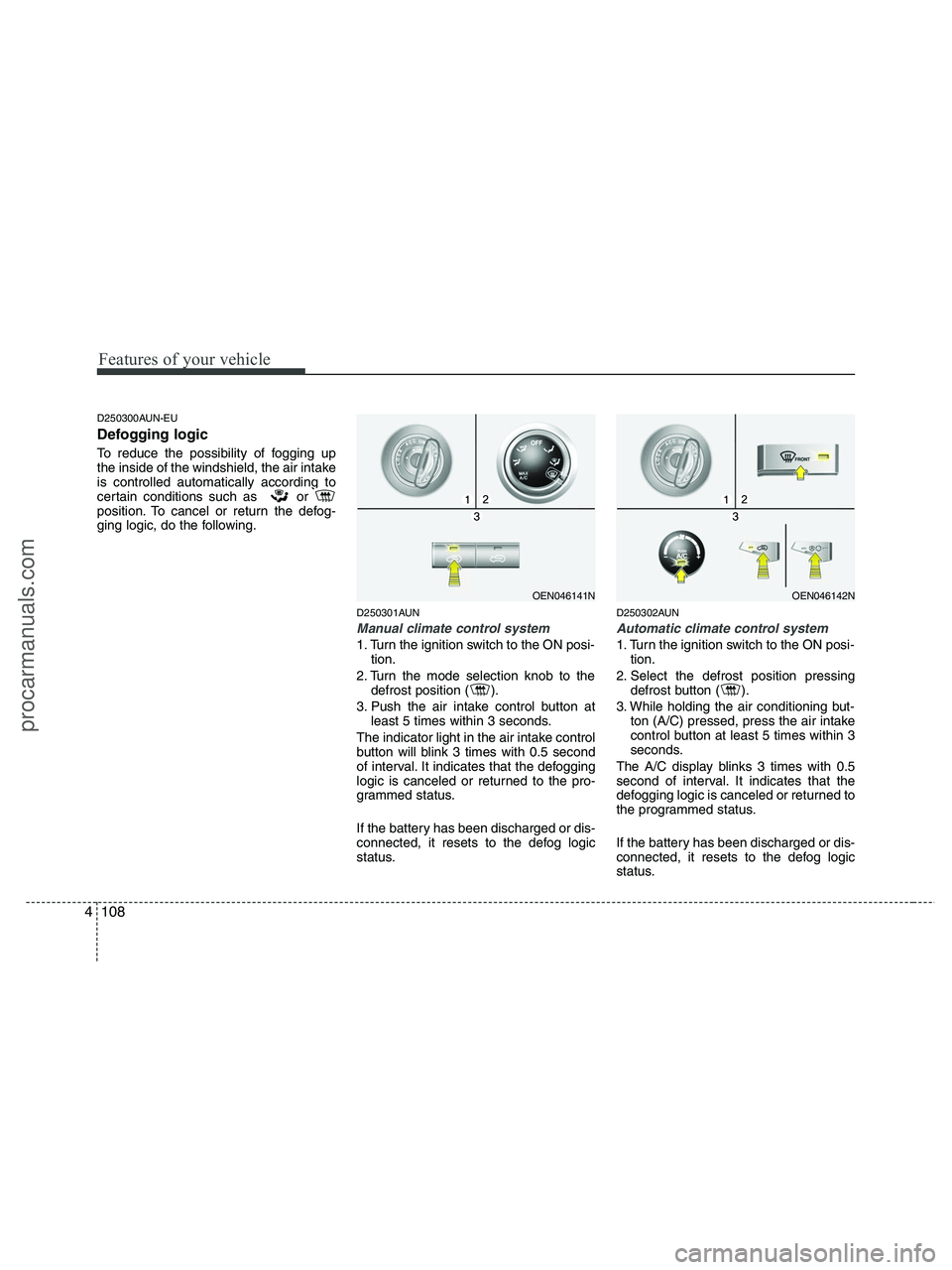 HYUNDAI VERACRUZ 2010  Owners Manual Features of your vehicle
108 4
D250300AUN-EU
Defogging logic
To reduce the possibility of fogging up
the inside of the windshield, the air intake
is controlled automatically according to
certain condi