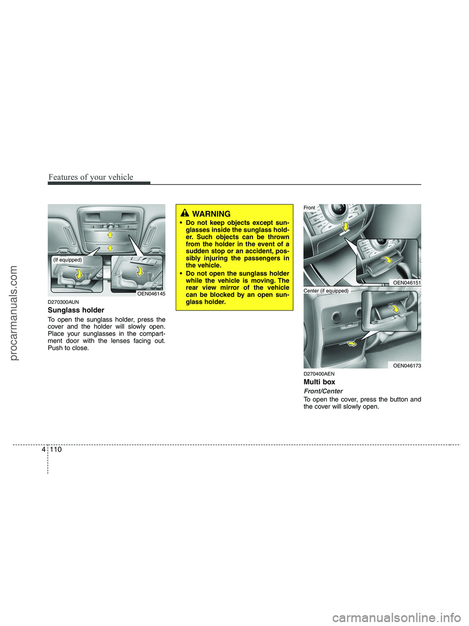 HYUNDAI VERACRUZ 2010 Owners Manual Features of your vehicle
110 4
D270300AUN
Sunglass holder
To open the sunglass holder, press the
cover and the holder will slowly open.
Place your sunglasses in the compart-
ment door with the lenses HYUNDAI VERACRUZ 2010 Owners Manual Features of your vehicle
110 4
D270300AUN
Sunglass holder
To open the sunglass holder, press the
cover and the holder will slowly open.
Place your sunglasses in the compart-
ment door with the lenses