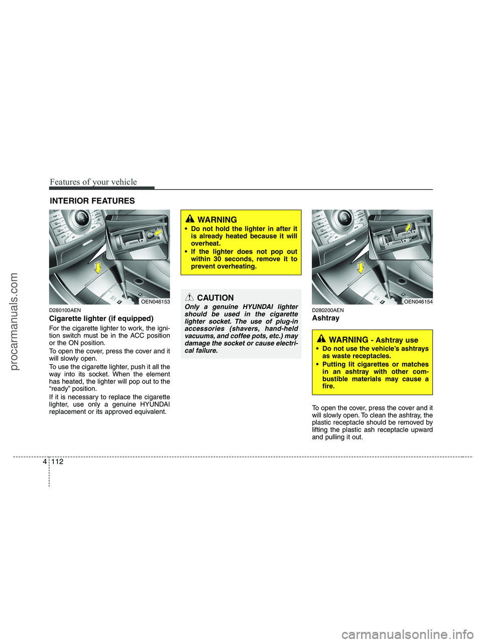 HYUNDAI VERACRUZ 2010 Owners Manual Features of your vehicle
112 4
D280100AEN
Cigarette lighter (if equipped)
For the cigarette lighter to work, the igni-
tion switch must be in the ACC position
or the ON position.
To open the cover, pr HYUNDAI VERACRUZ 2010 Owners Manual Features of your vehicle
112 4
D280100AEN
Cigarette lighter (if equipped)
For the cigarette lighter to work, the igni-
tion switch must be in the ACC position
or the ON position.
To open the cover, pr