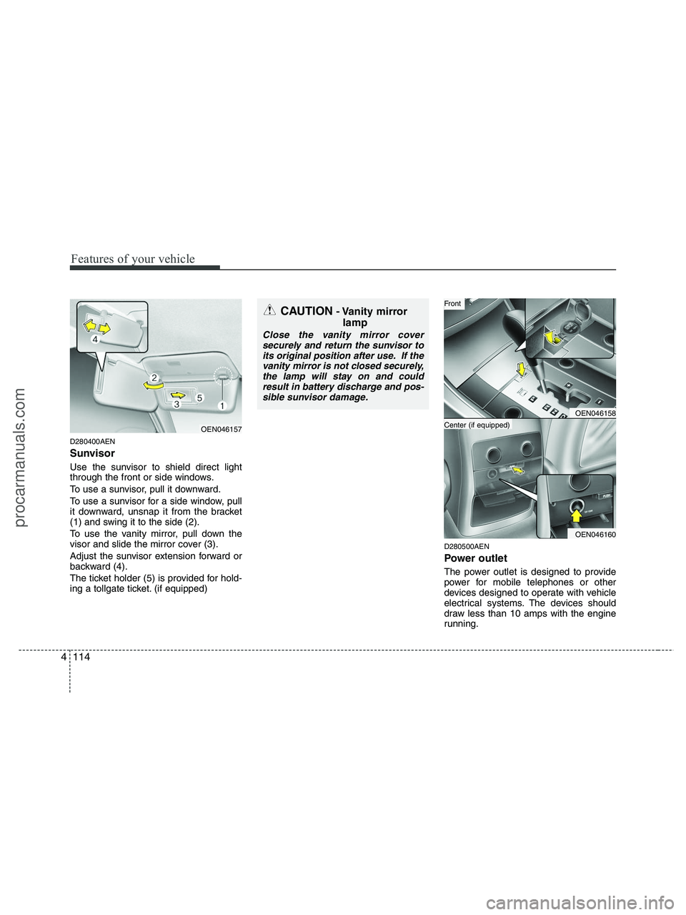 HYUNDAI VERACRUZ 2010 Owners Manual Features of your vehicle
114 4
D280400AEN
Sunvisor
Use the sunvisor to shield direct light
through the front or side windows.
To use a sunvisor, pull it downward.
To use a sunvisor for a side window, HYUNDAI VERACRUZ 2010 Owners Manual Features of your vehicle
114 4
D280400AEN
Sunvisor
Use the sunvisor to shield direct light
through the front or side windows.
To use a sunvisor, pull it downward.
To use a sunvisor for a side window,