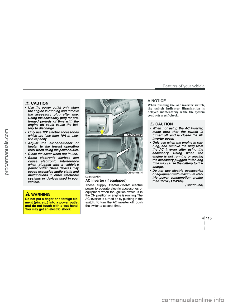 HYUNDAI VERACRUZ 2010 Owners Manual 4115
Features of your vehicle
D281300AEN
AC inverter (if equipped)
These supply 115VAC/150W electric
power to operate electric accessories or
equipment when the ignition switch is in
the ON position o HYUNDAI VERACRUZ 2010 Owners Manual 4115
Features of your vehicle
D281300AEN
AC inverter (if equipped)
These supply 115VAC/150W electric
power to operate electric accessories or
equipment when the ignition switch is in
the ON position o