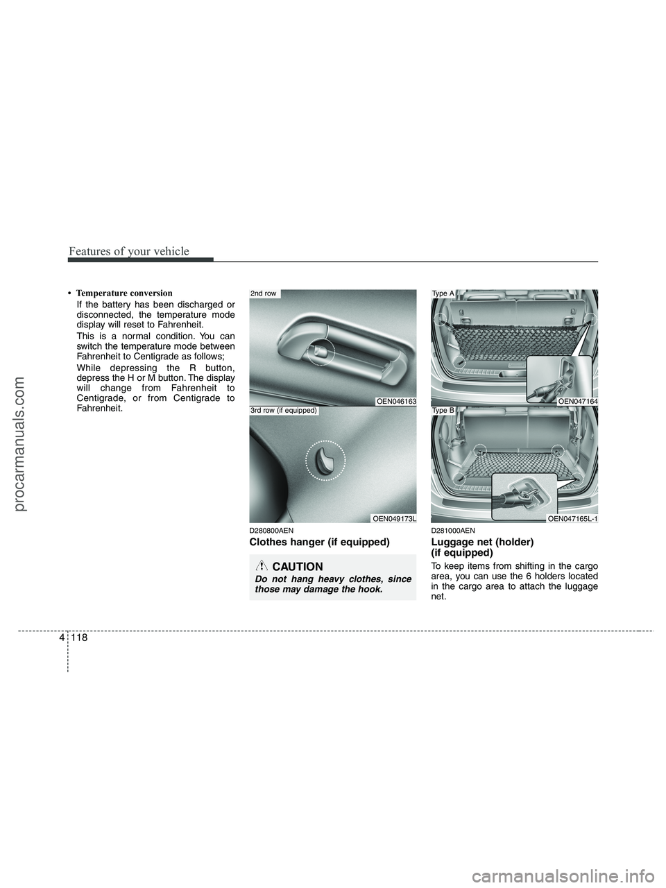 HYUNDAI VERACRUZ 2010 Owners Manual Features of your vehicle
118 4
• Temperature conversion
If the battery has been discharged or
disconnected, the temperature mode
display will reset to Fahrenheit.
This is a normal condition. You ca HYUNDAI VERACRUZ 2010 Owners Manual Features of your vehicle
118 4
• Temperature conversion
If the battery has been discharged or
disconnected, the temperature mode
display will reset to Fahrenheit.
This is a normal condition. You ca