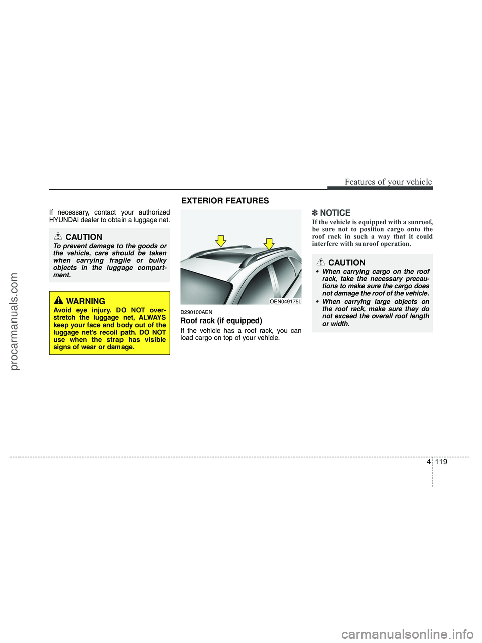 HYUNDAI VERACRUZ 2010 Owners Manual 4119
Features of your vehicle
If necessary, contact your authorized
HYUNDAI dealer to obtain a luggage net.
D290100AEN
Roof rack (if equipped)
If the vehicle has a roof rack, you can
load cargo on top HYUNDAI VERACRUZ 2010 Owners Manual 4119
Features of your vehicle
If necessary, contact your authorized
HYUNDAI dealer to obtain a luggage net.
D290100AEN
Roof rack (if equipped)
If the vehicle has a roof rack, you can
load cargo on top
