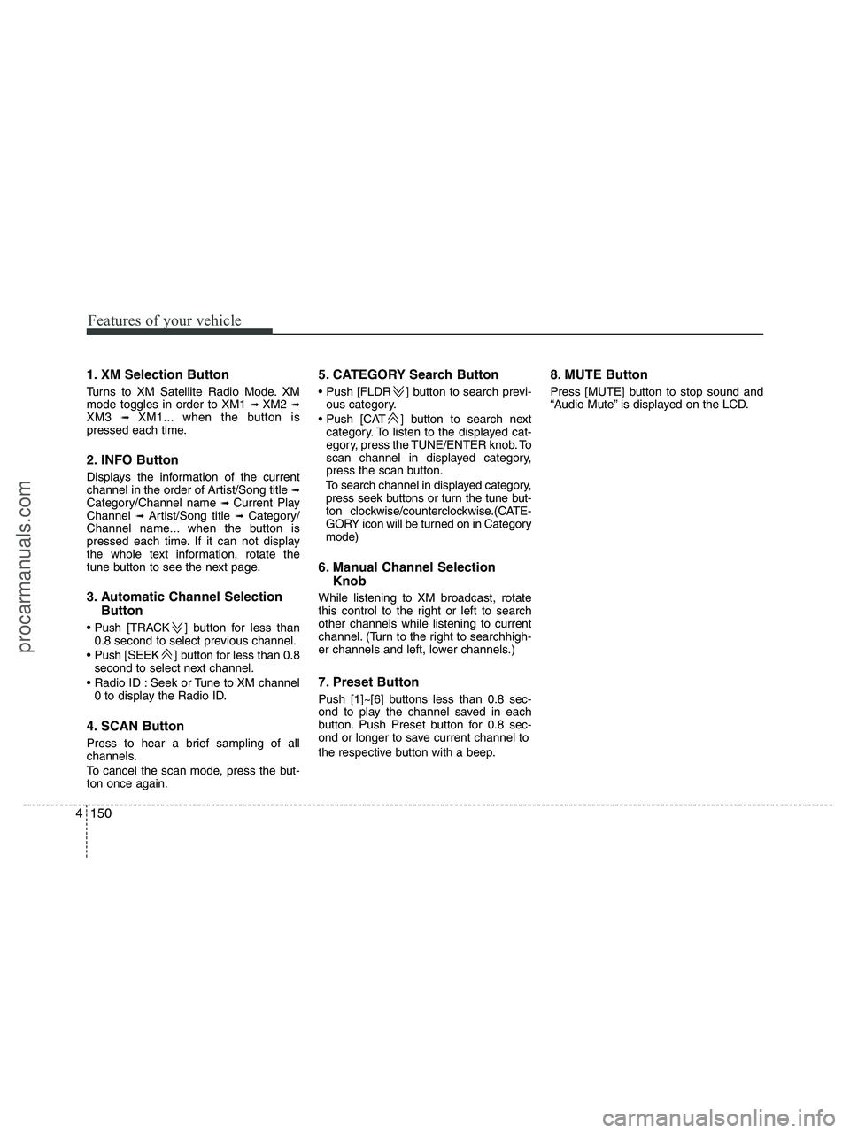 HYUNDAI VERACRUZ 2010 Owners Manual Features of your vehicle
150 4
1. XM Selection Button
Turns to XM Satellite Radio Mode. XM
mode toggles in order to XM1 ➟ XM2 ➟XM3 ➟ XM1... when the button is
pressed each time.
2. INFO Button
D HYUNDAI VERACRUZ 2010 Owners Manual Features of your vehicle
150 4
1. XM Selection Button
Turns to XM Satellite Radio Mode. XM
mode toggles in order to XM1 ➟ XM2 ➟XM3 ➟ XM1... when the button is
pressed each time.
2. INFO Button
D