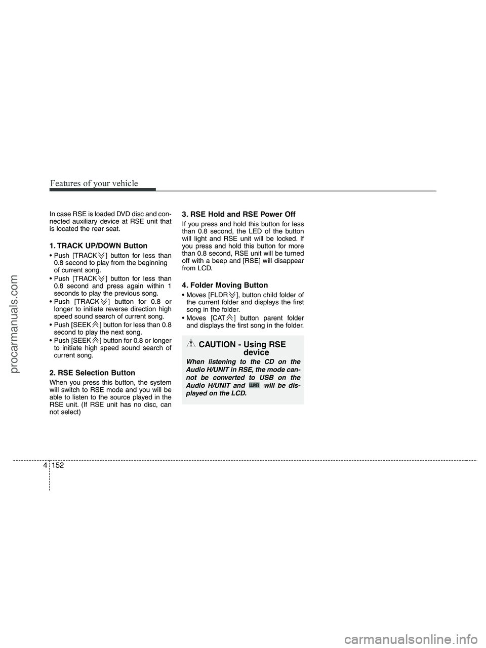 HYUNDAI VERACRUZ 2010  Owners Manual Features of your vehicle
152 4
In case RSE is loaded DVD disc and con-
nected auxiliary device at RSE unit that
is located the rear seat.
1. TRACK UP/DOWN Button
 ] button for less than
0.8 second to 