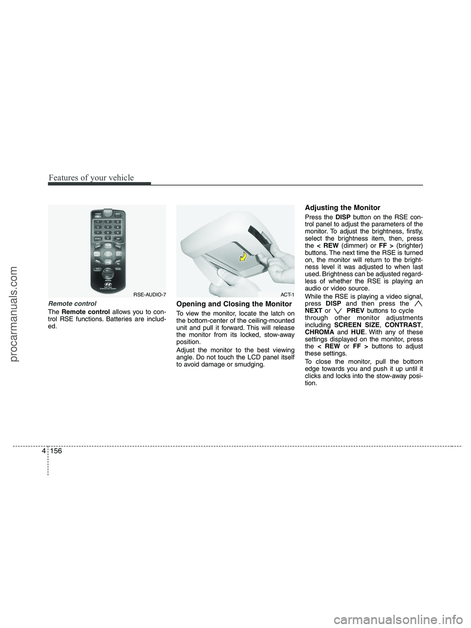 HYUNDAI VERACRUZ 2010 Owners Manual Features of your vehicle
156 4
Remote control
The Remote controlallows you to con-
trol RSE functions. Batteries are includ-
ed.
Opening and Closing the Monitor
To view the monitor, locate the latch o HYUNDAI VERACRUZ 2010 Owners Manual Features of your vehicle
156 4
Remote control
The Remote controlallows you to con-
trol RSE functions. Batteries are includ-
ed.
Opening and Closing the Monitor
To view the monitor, locate the latch o