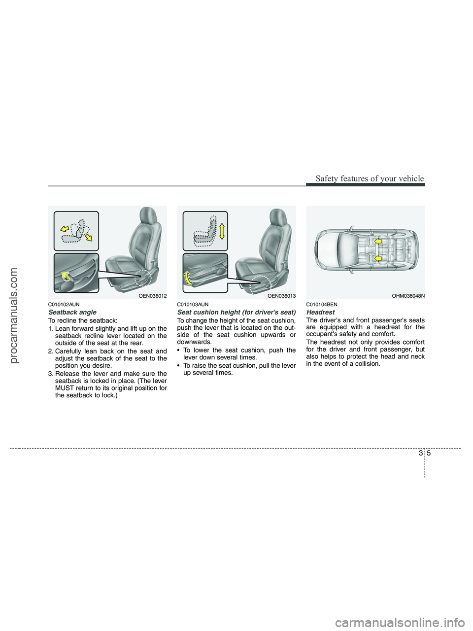 HYUNDAI VERACRUZ 2010 Owners Manual 35
Safety features of your vehicle
C010102AUN
Seatback angle
To recline the seatback:
1. Lean forward slightly and lift up on the
seatback recline lever located on the
outside of the seat at the rear. HYUNDAI VERACRUZ 2010 Owners Manual 35
Safety features of your vehicle
C010102AUN
Seatback angle
To recline the seatback:
1. Lean forward slightly and lift up on the
seatback recline lever located on the
outside of the seat at the rear.