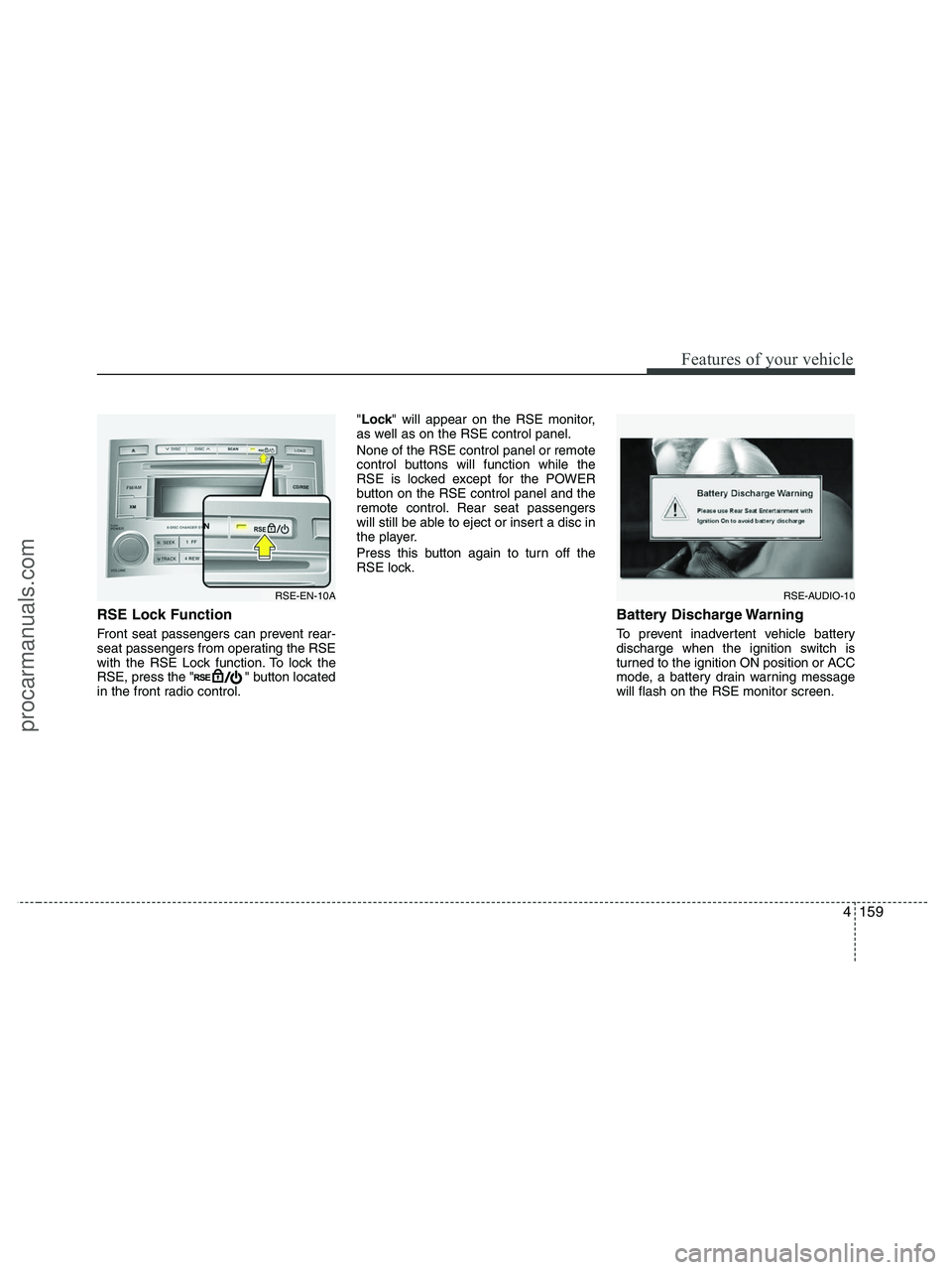HYUNDAI VERACRUZ 2010 Owners Manual 4159
Features of your vehicle
RSE Lock Function
Front seat passengers can prevent rear-
seat passengers from operating the RSE
with the RSE Lock function. To lock the
RSE, press the " " button locate HYUNDAI VERACRUZ 2010 Owners Manual 4159
Features of your vehicle
RSE Lock Function
Front seat passengers can prevent rear-
seat passengers from operating the RSE
with the RSE Lock function. To lock the
RSE, press the " " button locate