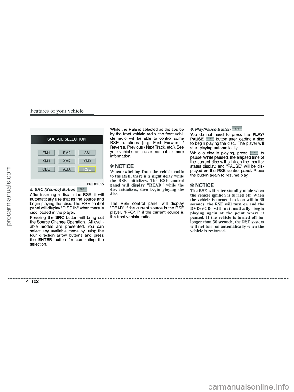 HYUNDAI VERACRUZ 2010 Owners Manual Features of your vehicle
162 4
5. SRC (Source) Button
After inserting a disc in the RSE, it will
automatically use that as the source and
begin playing that disc. The RSE control
panel will display " HYUNDAI VERACRUZ 2010 Owners Manual Features of your vehicle
162 4
5. SRC (Source) Button
After inserting a disc in the RSE, it will
automatically use that as the source and
begin playing that disc. The RSE control
panel will display "