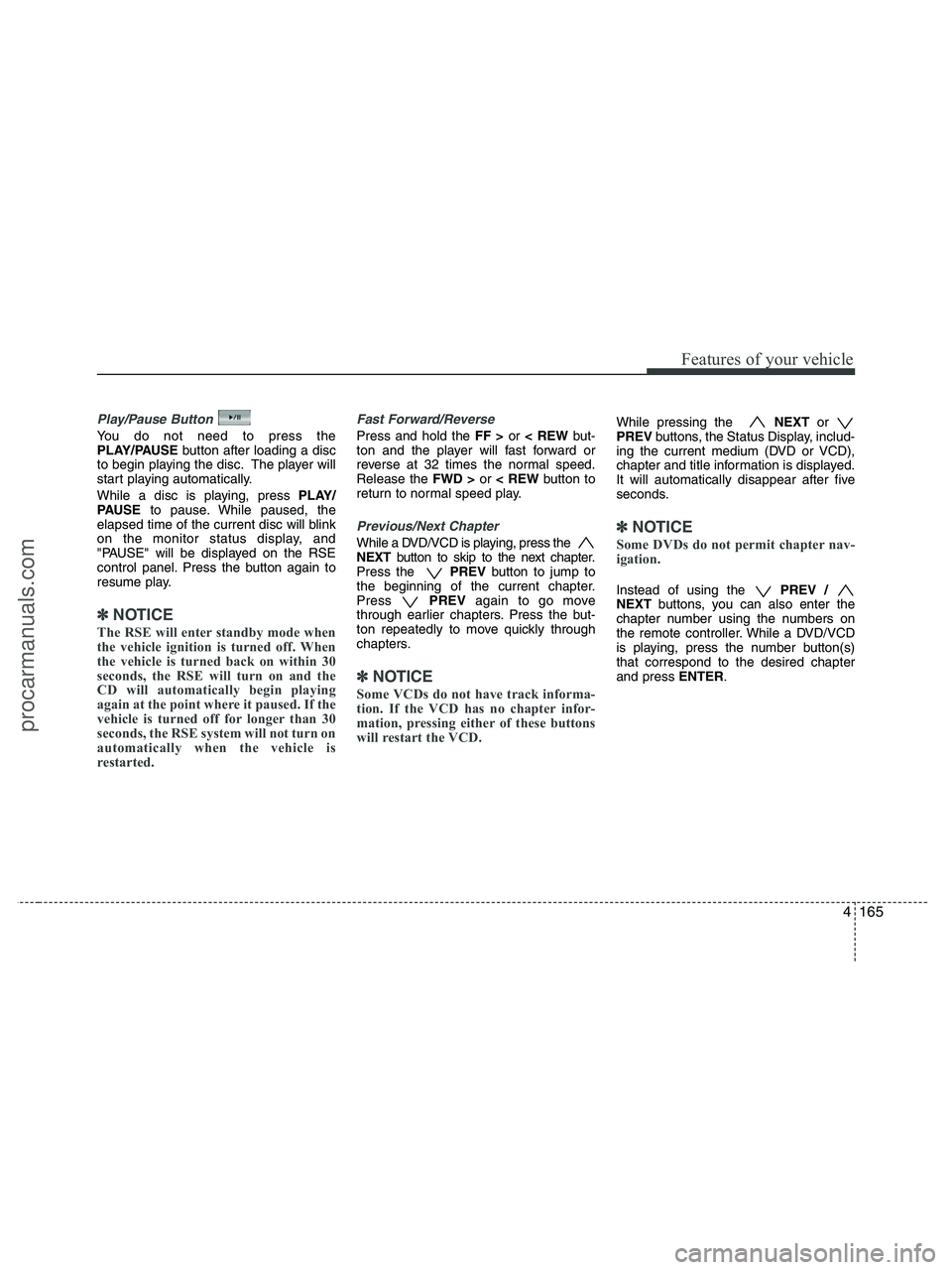 HYUNDAI VERACRUZ 2010 Owners Manual 4165
Features of your vehicle
Play/Pause Button
You do not need to press the
PLAY/PAUSEbutton after loading a disc
to begin playing the disc. The player will
start playing automatically.
While a disc HYUNDAI VERACRUZ 2010 Owners Manual 4165
Features of your vehicle
Play/Pause Button
You do not need to press the
PLAY/PAUSEbutton after loading a disc
to begin playing the disc. The player will
start playing automatically.
While a disc
