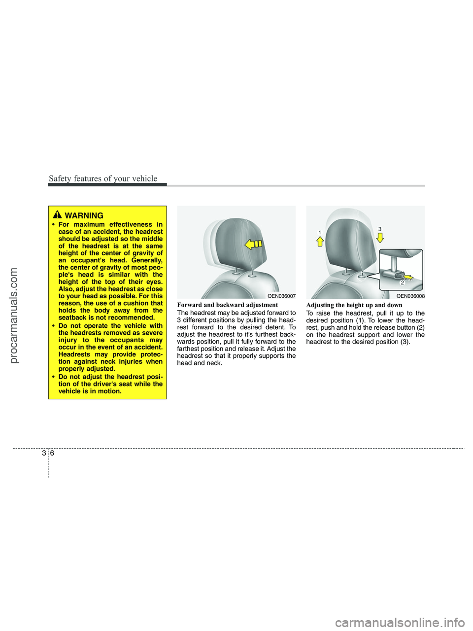 HYUNDAI VERACRUZ 2010 Owners Manual Safety features of your vehicle
6 3
Forward and backward adjustment
The headrest may be adjusted forward to
3 different positions by pulling the head-
rest forward to the desired detent. To
adjust th HYUNDAI VERACRUZ 2010 Owners Manual Safety features of your vehicle
6 3
Forward and backward adjustment
The headrest may be adjusted forward to
3 different positions by pulling the head-
rest forward to the desired detent. To
adjust th