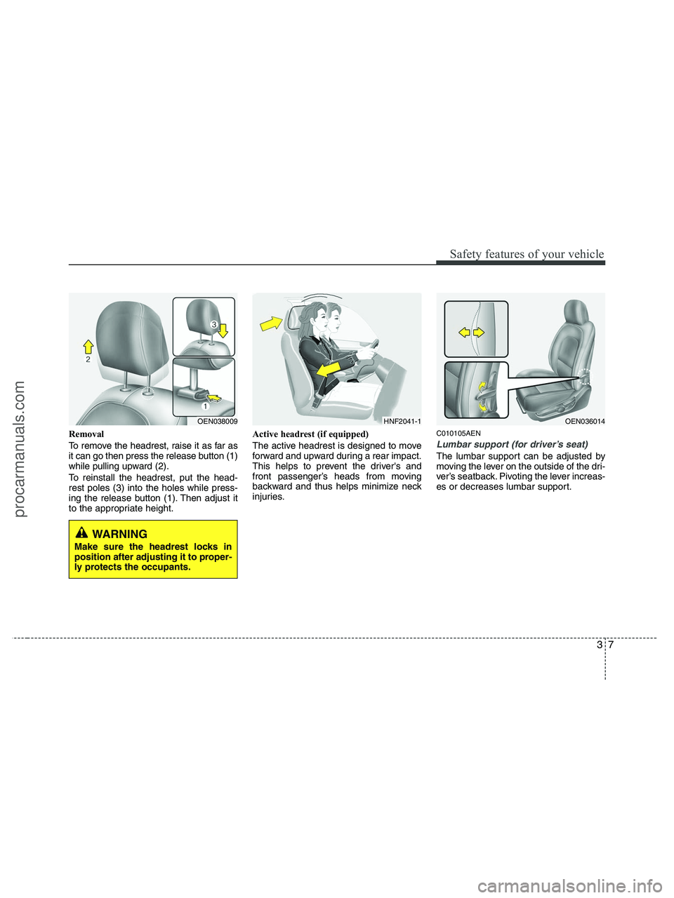 HYUNDAI VERACRUZ 2010 Owners Manual 37
Safety features of your vehicle
Removal
To remove the headrest, raise it as far as
it can go then press the release button (1)
while pulling upward (2).
To reinstall the headrest, put the head-
res HYUNDAI VERACRUZ 2010 Owners Manual 37
Safety features of your vehicle
Removal
To remove the headrest, raise it as far as
it can go then press the release button (1)
while pulling upward (2).
To reinstall the headrest, put the head-
res