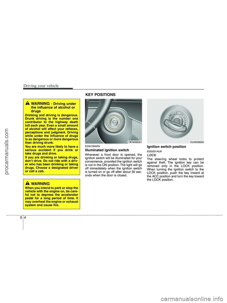 HYUNDAI VERACRUZ 2010 Owners Manual Driving your vehicle
4 5
E030100AEN
Illuminated ignition switch
Whenever a front door is opened, the
ignition switch will be illuminated for your
convenience, provided the ignition switch
is not in t HYUNDAI VERACRUZ 2010 Owners Manual Driving your vehicle
4 5
E030100AEN
Illuminated ignition switch
Whenever a front door is opened, the
ignition switch will be illuminated for your
convenience, provided the ignition switch
is not in t