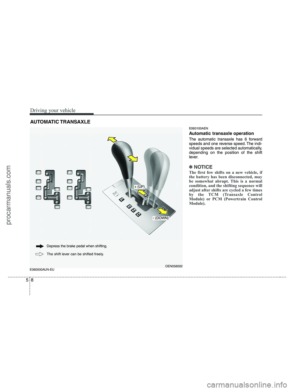 HYUNDAI VERACRUZ 2010 Owners Manual Driving your vehicle
8 5
E060000AUN-EUE060100AEN
Automatic transaxle operation
The automatic transaxle has 6 forward
speeds and one reverse speed. The indi-
vidual speeds are selected automatically,
d HYUNDAI VERACRUZ 2010 Owners Manual Driving your vehicle
8 5
E060000AUN-EUE060100AEN
Automatic transaxle operation
The automatic transaxle has 6 forward
speeds and one reverse speed. The indi-
vidual speeds are selected automatically,
d
