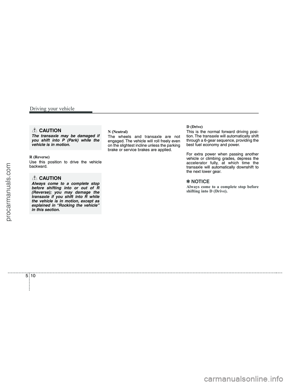 HYUNDAI VERACRUZ 2010 Owners Manual Driving your vehicle
10 5
R (Reverse)
Use this position to drive the vehicle
backward.N (Neutral)
The wheels and transaxle are not
engaged. The vehicle will roll freely even
on the slightest incline u HYUNDAI VERACRUZ 2010 Owners Manual Driving your vehicle
10 5
R (Reverse)
Use this position to drive the vehicle
backward.N (Neutral)
The wheels and transaxle are not
engaged. The vehicle will roll freely even
on the slightest incline u