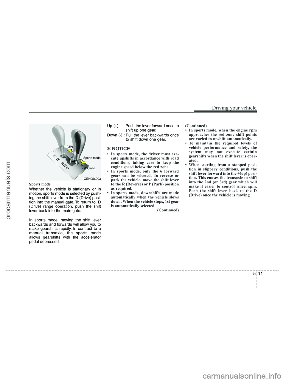 HYUNDAI VERACRUZ 2010 Owners Manual 511
Driving your vehicle
Sports mode
Whether the vehicle is stationary or in
motion, sports mode is selected by push-
ing the shift lever from the D (Drive) posi-
tion into the manual gate. To return HYUNDAI VERACRUZ 2010 Owners Manual 511
Driving your vehicle
Sports mode
Whether the vehicle is stationary or in
motion, sports mode is selected by push-
ing the shift lever from the D (Drive) posi-
tion into the manual gate. To return