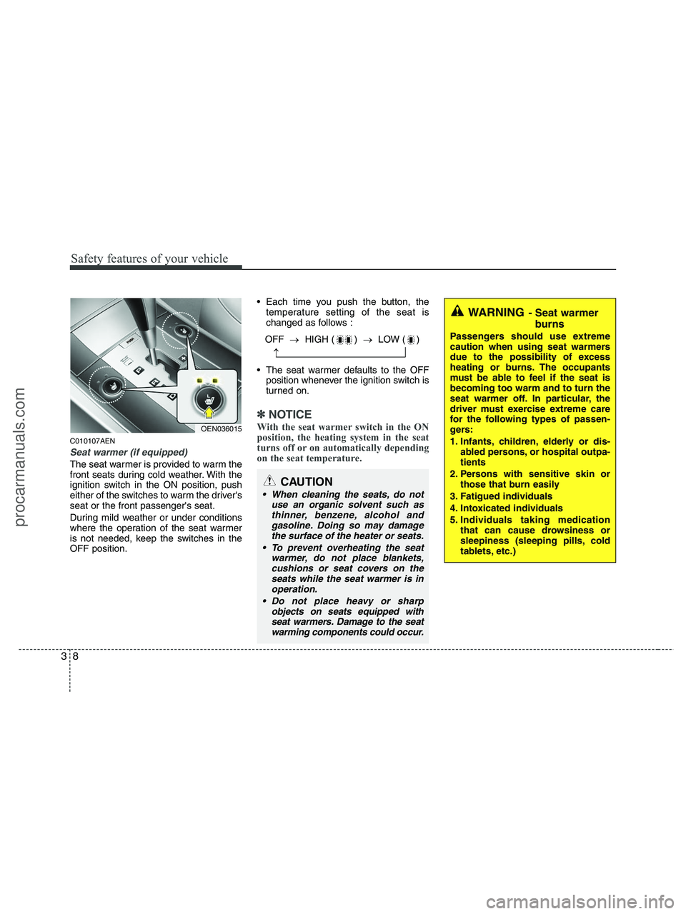 HYUNDAI VERACRUZ 2010  Owners Manual Safety features of your vehicle
8 3
C010107AEN
Seat warmer (if equipped)
The seat warmer is provided to warm the
front seats during cold weather. With the
ignition switch in the ON position, push
eith