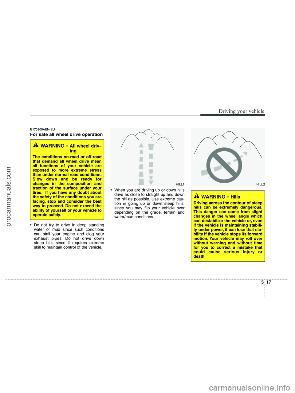HYUNDAI VERACRUZ 2010 Owners Manual 517
Driving your vehicle
E170300AEN-EU
For safe all wheel drive operation
Do not try to drive in deep standing
water or mud since such conditions
can stall your engine and clog your
exhaust pipes. HYUNDAI VERACRUZ 2010 Owners Manual 517
Driving your vehicle
E170300AEN-EU
For safe all wheel drive operation
Do not try to drive in deep standing
water or mud since such conditions
can stall your engine and clog your
exhaust pipes.