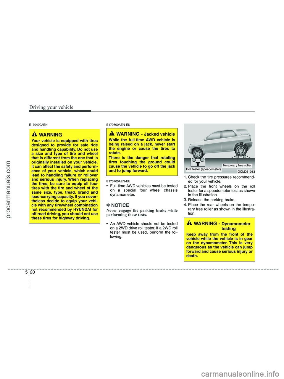 HYUNDAI VERACRUZ 2010 Owners Manual Driving your vehicle
20 5
E170400AEN E170600AEN-EU
E170700AEN-EU
Full-time AWD vehicles must be tested
on a special four wheel chassis
dynamometer.
✽ ✽
NOTICE
Never engage the parking brake while HYUNDAI VERACRUZ 2010 Owners Manual Driving your vehicle
20 5
E170400AEN E170600AEN-EU
E170700AEN-EU
Full-time AWD vehicles must be tested
on a special four wheel chassis
dynamometer.
✽ ✽
NOTICE
Never engage the parking brake while