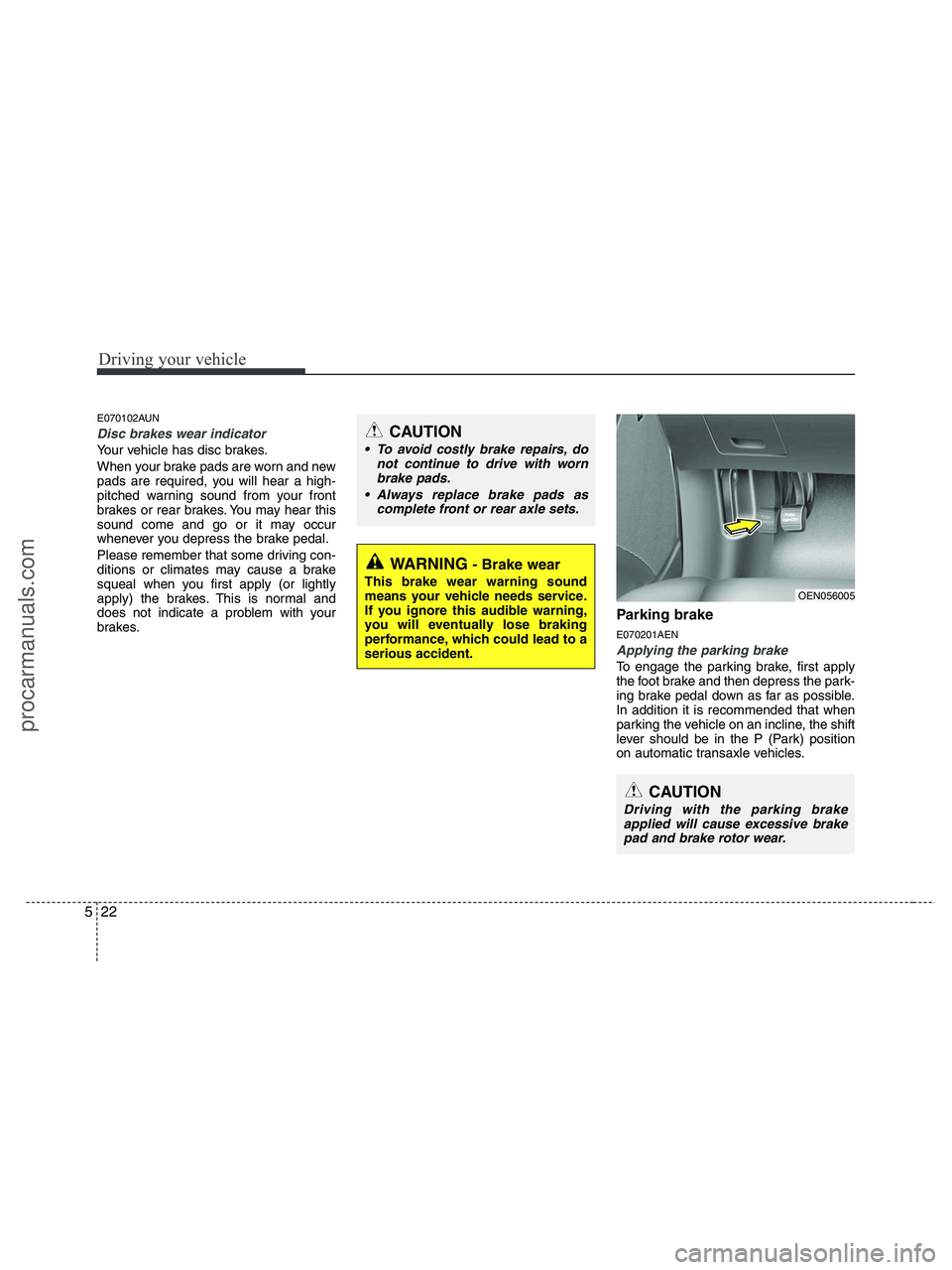 HYUNDAI VERACRUZ 2010 Owners Manual Driving your vehicle
22 5
E070102AUN
Disc brakes wear indicator
Your vehicle has disc brakes.
When your brake pads are worn and new
pads are required, you will hear a high-
pitched warning sound from HYUNDAI VERACRUZ 2010 Owners Manual Driving your vehicle
22 5
E070102AUN
Disc brakes wear indicator
Your vehicle has disc brakes.
When your brake pads are worn and new
pads are required, you will hear a high-
pitched warning sound from