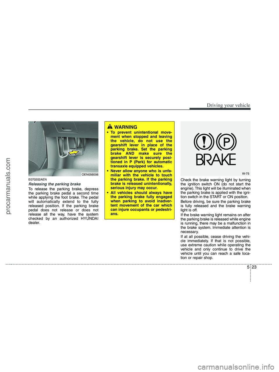 HYUNDAI VERACRUZ 2010 Owners Manual 523
Driving your vehicle
E070202AEN
Releasing the parking brake
To release the parking brake, depress
the parking brake pedal a second time
while applying the foot brake. The pedal
will automatically HYUNDAI VERACRUZ 2010 Owners Manual 523
Driving your vehicle
E070202AEN
Releasing the parking brake
To release the parking brake, depress
the parking brake pedal a second time
while applying the foot brake. The pedal
will automatically
