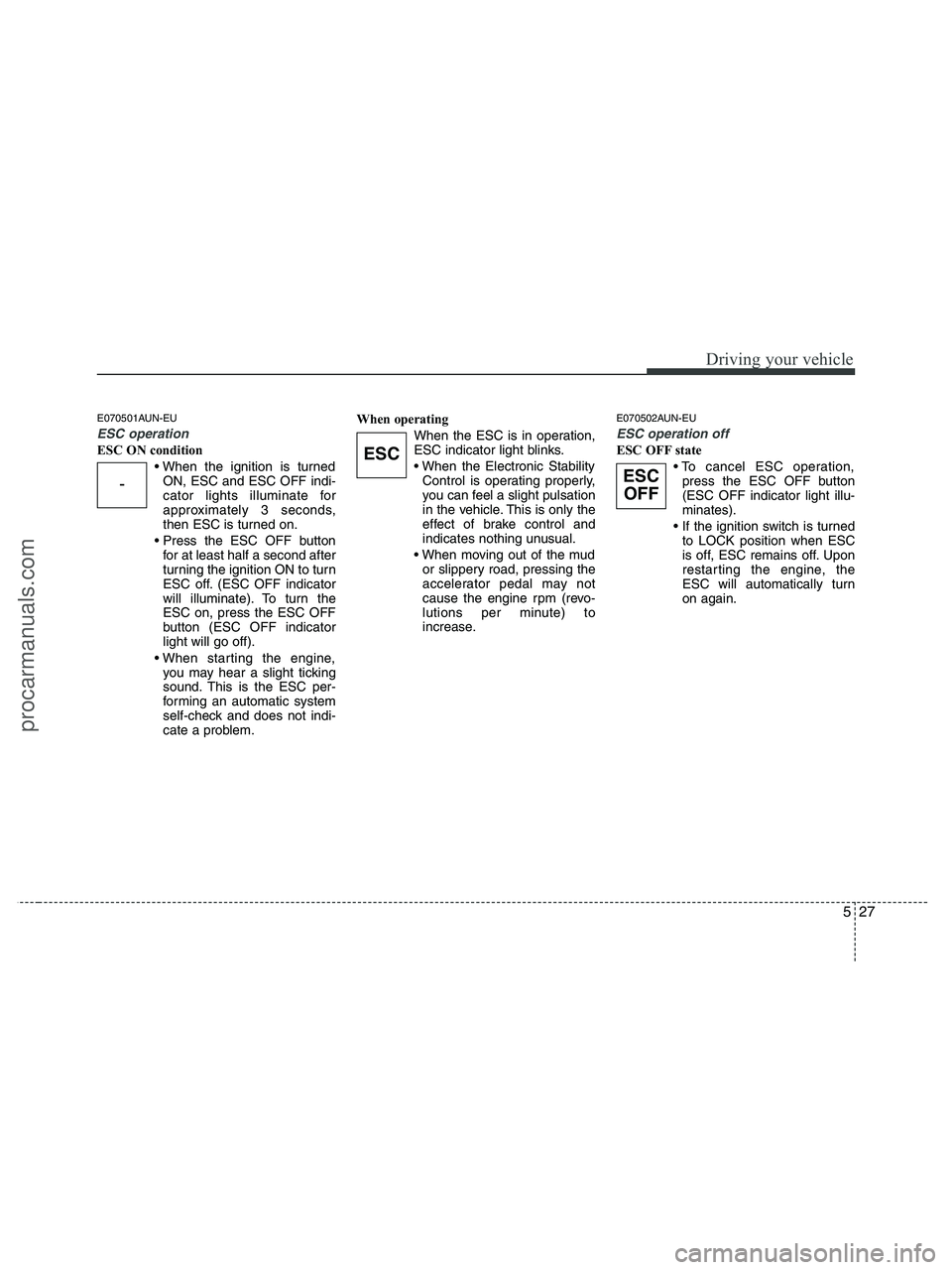 HYUNDAI VERACRUZ 2010 Owners Manual 527
Driving your vehicle
E070501AUN-EU
ESC operation
ESC ON condition
ON, ESC and ESC OFF indi-
cator lights illuminate for
approximately 3 seconds,
then ESC is turned on.
for at least half a second HYUNDAI VERACRUZ 2010 Owners Manual 527
Driving your vehicle
E070501AUN-EU
ESC operation
ESC ON condition
ON, ESC and ESC OFF indi-
cator lights illuminate for
approximately 3 seconds,
then ESC is turned on.
for at least half a second