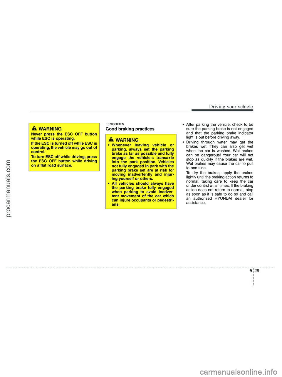 HYUNDAI VERACRUZ 2010 Owners Manual 529
Driving your vehicle
E070600BEN
Good braking practices
After parking the vehicle, check to be
sure the parking brake is not engaged
and that the parking brake indicator
light is out before drivin HYUNDAI VERACRUZ 2010 Owners Manual 529
Driving your vehicle
E070600BEN
Good braking practices
After parking the vehicle, check to be
sure the parking brake is not engaged
and that the parking brake indicator
light is out before drivin