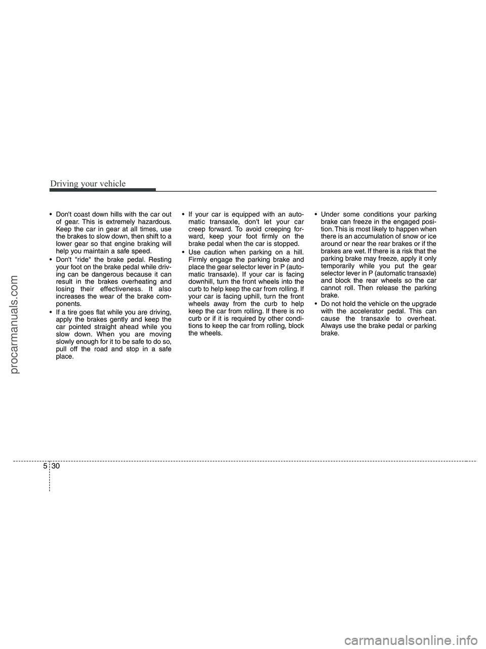 HYUNDAI VERACRUZ 2010 Owners Manual Driving your vehicle
30 5
Dont coast down hills with the car out
of gear. This is extremely hazardous.
Keep the car in gear at all times, use
the brakes to slow down, then shift to a
lower gear so t HYUNDAI VERACRUZ 2010 Owners Manual Driving your vehicle
30 5
Dont coast down hills with the car out
of gear. This is extremely hazardous.
Keep the car in gear at all times, use
the brakes to slow down, then shift to a
lower gear so t