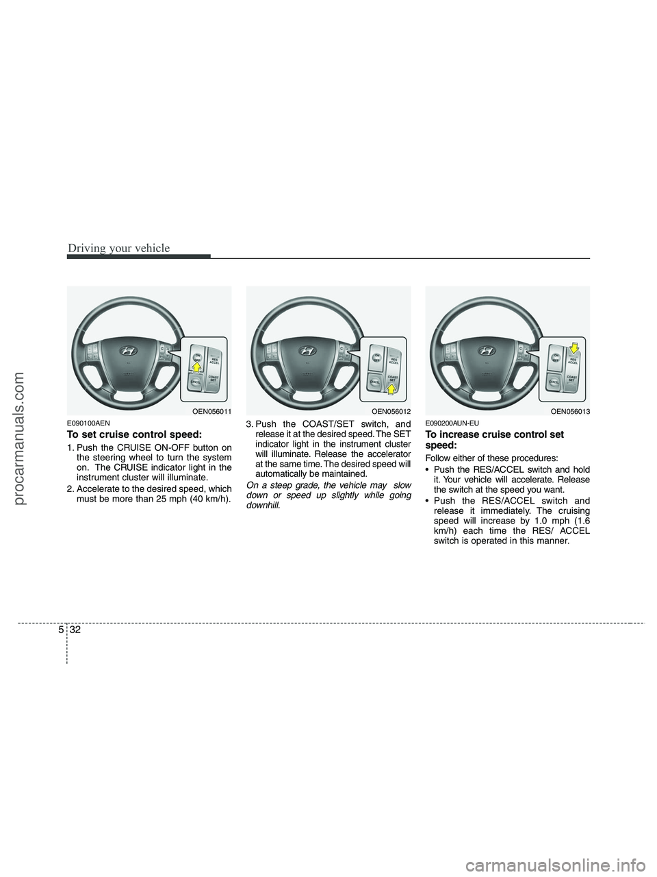 HYUNDAI VERACRUZ 2010 Owners Manual Driving your vehicle
32 5
E090100AEN
To set cruise control speed:
1. Push the CRUISE ON-OFF button on
the steering wheel to turn the system
on. The CRUISE indicator light in the
instrument cluster wil HYUNDAI VERACRUZ 2010 Owners Manual Driving your vehicle
32 5
E090100AEN
To set cruise control speed:
1. Push the CRUISE ON-OFF button on
the steering wheel to turn the system
on. The CRUISE indicator light in the
instrument cluster wil