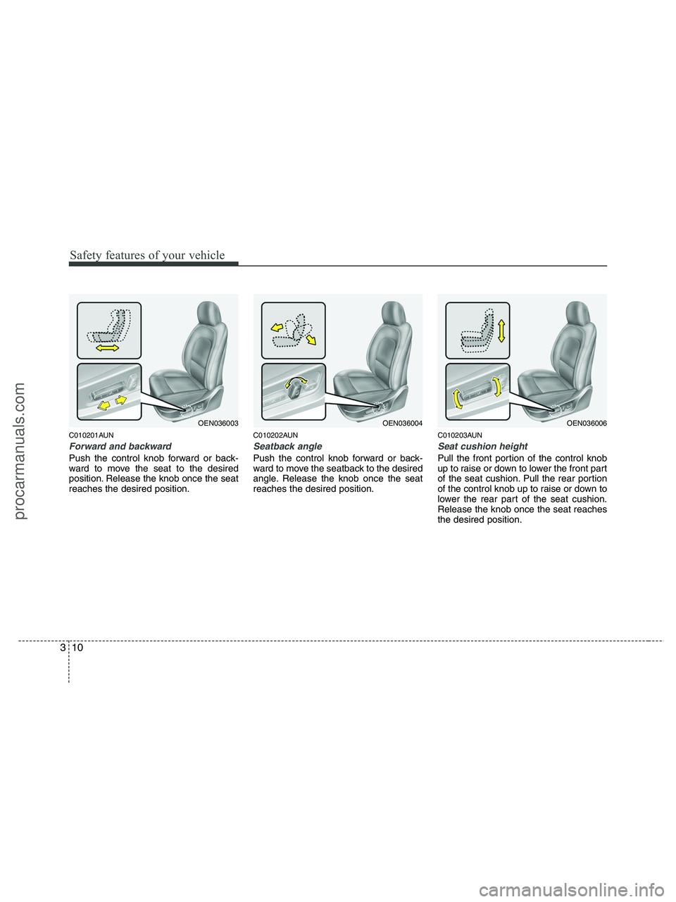 HYUNDAI VERACRUZ 2010 Owners Manual Safety features of your vehicle
10 3
C010201AUN
Forward and backward
Push the control knob forward or back-
ward to move the seat to the desired
position. Release the knob once the seat
reaches the de HYUNDAI VERACRUZ 2010 Owners Manual Safety features of your vehicle
10 3
C010201AUN
Forward and backward
Push the control knob forward or back-
ward to move the seat to the desired
position. Release the knob once the seat
reaches the de