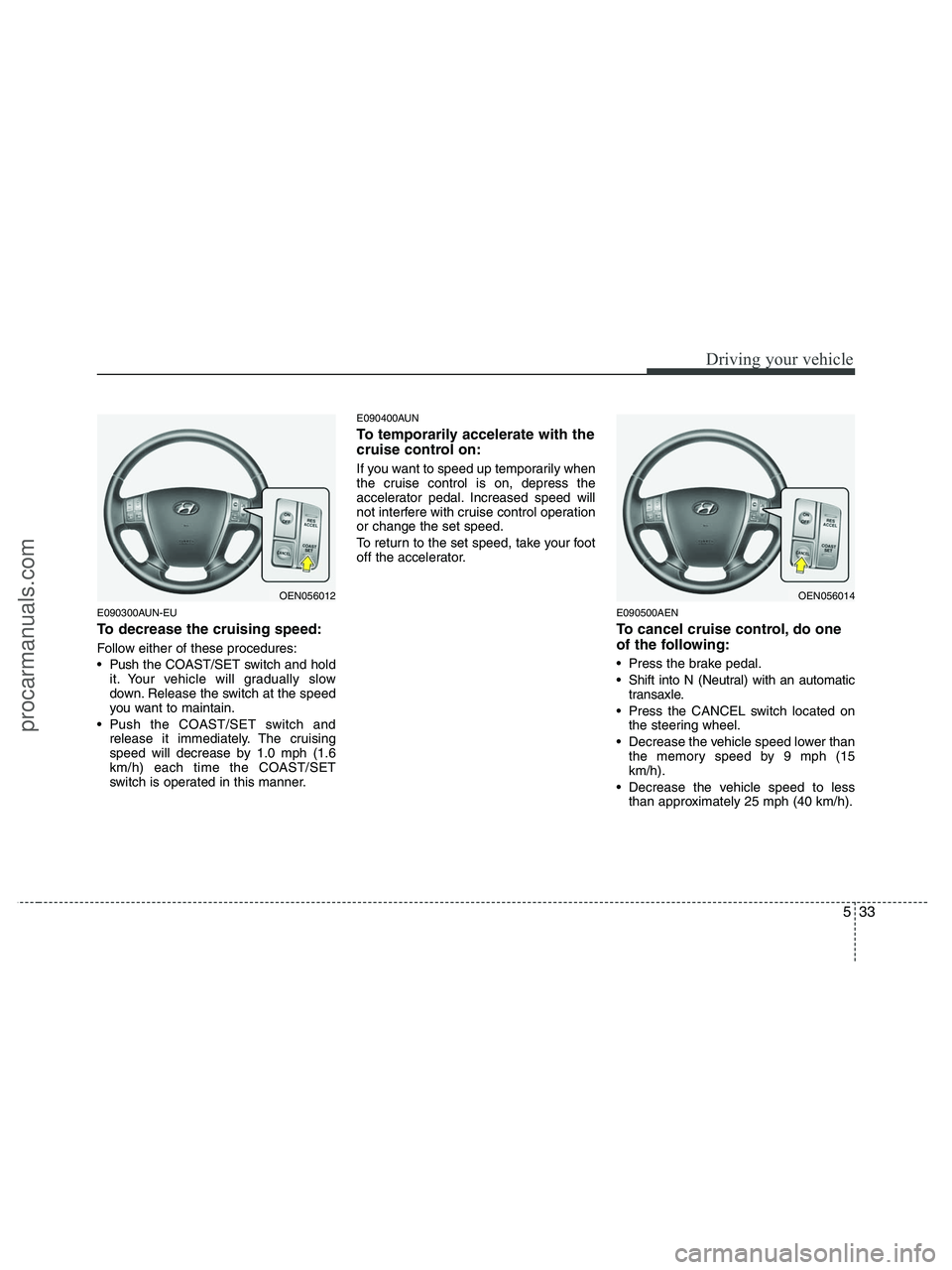HYUNDAI VERACRUZ 2010 Owners Manual 533
Driving your vehicle
E090300AUN-EU
To decrease the cruising speed:
Follow either of these procedures:
Push the COAST/SET switch and hold
it. Your vehicle will gradually slow
down. Release the swi HYUNDAI VERACRUZ 2010 Owners Manual 533
Driving your vehicle
E090300AUN-EU
To decrease the cruising speed:
Follow either of these procedures:
Push the COAST/SET switch and hold
it. Your vehicle will gradually slow
down. Release the swi
