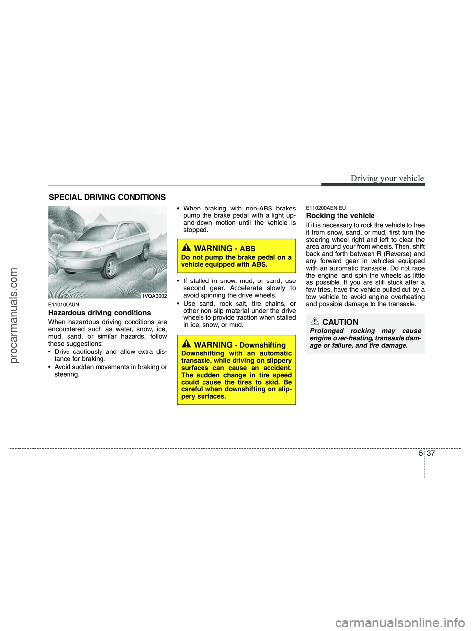 HYUNDAI VERACRUZ 2010 Owners Manual 537
Driving your vehicle
E110100AUN
Hazardous driving conditions
When hazardous driving conditions are
encountered such as water, snow, ice,
mud, sand, or similar hazards, follow
these suggestions:
HYUNDAI VERACRUZ 2010 Owners Manual 537
Driving your vehicle
E110100AUN
Hazardous driving conditions
When hazardous driving conditions are
encountered such as water, snow, ice,
mud, sand, or similar hazards, follow
these suggestions: